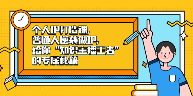 个人IP打造课，普通人逆袭做IP，给你“知识主播王者”的专属秘籍网创吧-网创项目资源站-副业项目-创业项目-搞钱项目云创网