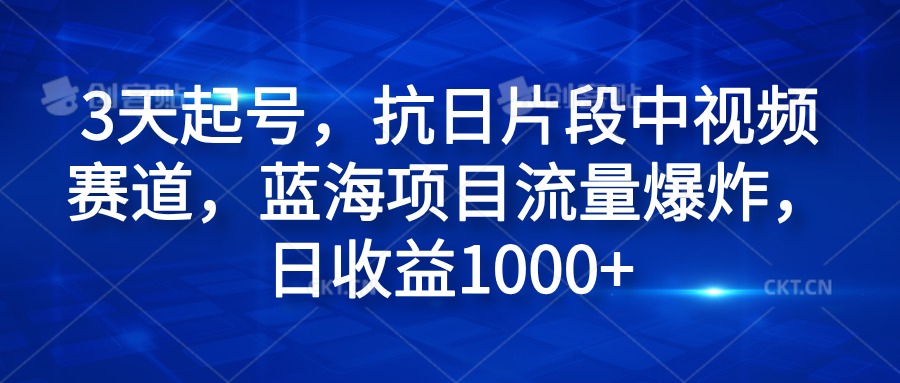 3天起号，抗日片段中视频赛道，蓝海项目流量爆炸，日收益1000+云创网-网创项目资源站-副业项目-创业项目-搞钱项目云创网