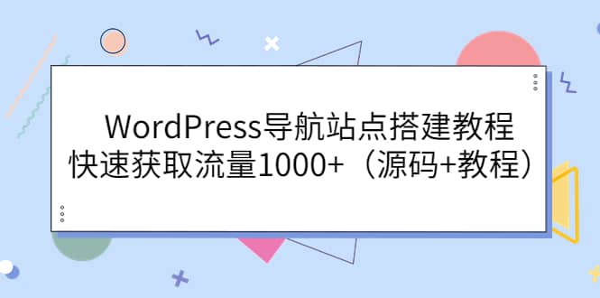 WordPress导航站点搭建教程，快速获取流量1000+（源码+教程）云创网-网创项目资源站-副业项目-创业项目-搞钱项目云创网