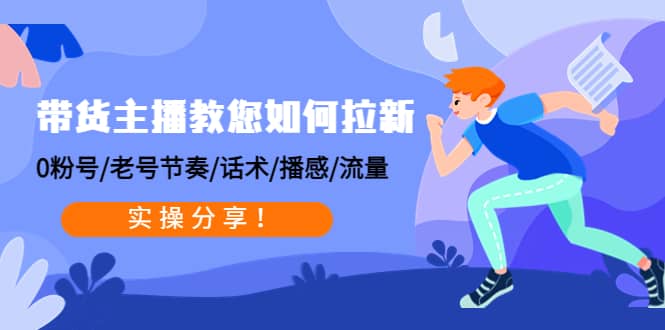 带货主播教您如何拉新：0粉号/老号节奏/话术/播感/流量，实操分享云创网-网创项目资源站-副业项目-创业项目-搞钱项目云创网