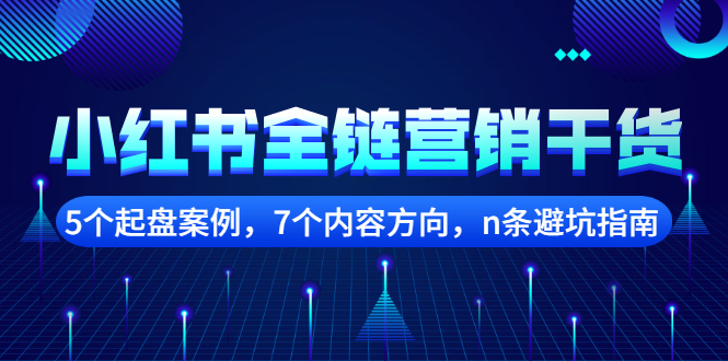 小红书全链营销干货，5个起盘案例，7个内容方向，n条避坑指南网创吧-网创项目资源站-副业项目-创业项目-搞钱项目云创网