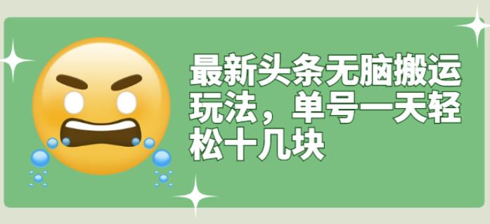 最新头条无脑搬运玩法，单号一天轻松十几块【视频教程+搬运软件】网创吧-网创项目资源站-副业项目-创业项目-搞钱项目云创网