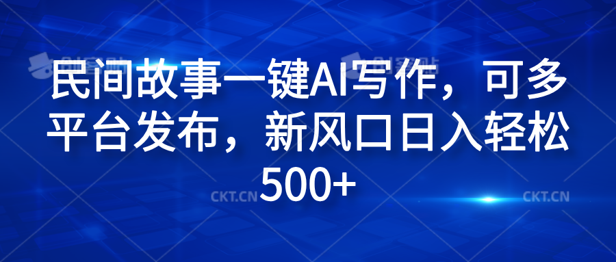 民间故事一键AI写作，可多平台发布，新风口日入轻松600+云创网-网创项目资源站-副业项目-创业项目-搞钱项目云创网