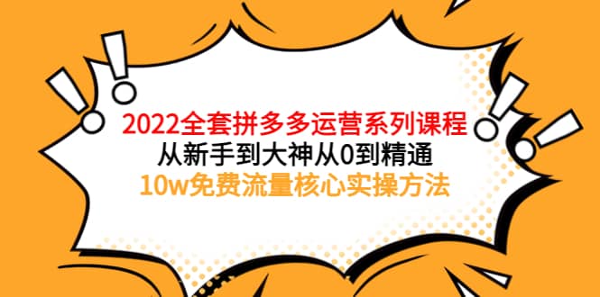 2022全套拼多多运营课程，从新手到大神从0到精通，10w免费流量核心实操方法云创网-网创项目资源站-副业项目-创业项目-搞钱项目云创网