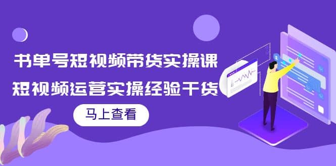 书单号短视频带货实操课：短视频运营实操经验干货分享云创网-网创项目资源站-副业项目-创业项目-搞钱项目云创网