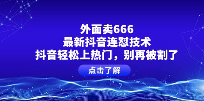 外面卖666的最新抖音连怼技术，抖音轻松上热门，别再被割了云创网-网创项目资源站-副业项目-创业项目-搞钱项目云创网