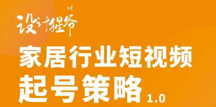 家居行业短视频起号策略，家居行业非主流短视频策略课价值4980元云创网-网创项目资源站-副业项目-创业项目-搞钱项目云创网