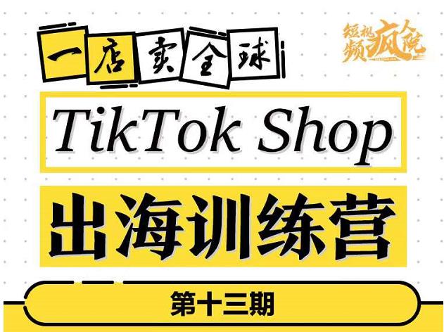 TikTokShop出海训练营（第十三期），打开全球流量新思维，出海抢占全球新流量，一店卖全球云创网-网创项目资源站-副业项目-创业项目-搞钱项目云创网