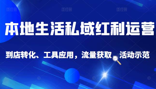 本地生活私域运营课：流量获取、工具应用，到店转化等全方位教学云创网-网创项目资源站-副业项目-创业项目-搞钱项目云创网