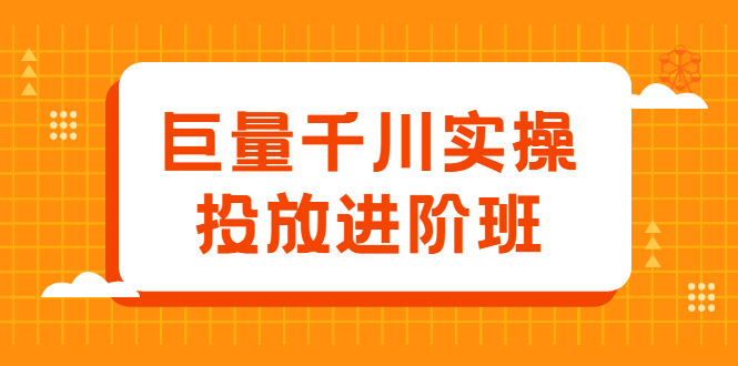 巨量千川实操投放进阶班，投放策略、方案，复盘模型和数据异常全套解决方法网创吧-网创项目资源站-副业项目-创业项目-搞钱项目云创网