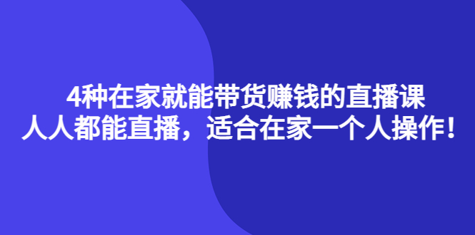 4种在家就能带货赚钱的直播课，人人都能直播，适合在家一个人操作！云创网-网创项目资源站-副业项目-创业项目-搞钱项目云创网