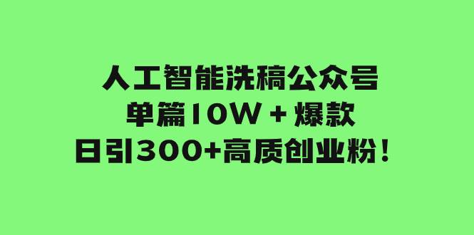 人工智能洗稿公众号单篇10W＋爆款，日引300+高质创业粉！云创网-网创项目资源站-副业项目-创业项目-搞钱项目云创网