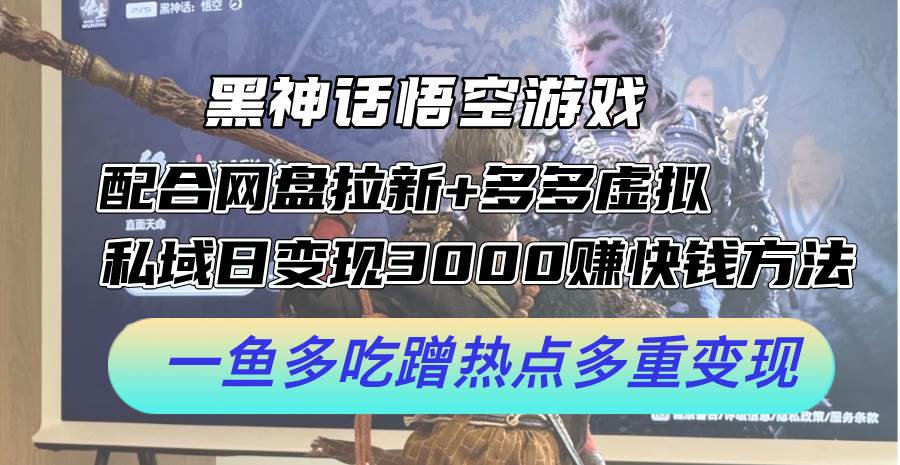 黑神话悟空游戏配合网盘拉新+多多虚拟+私域日变现3000+赚快钱方法。…云创网-网创项目资源站-副业项目-创业项目-搞钱项目云创网