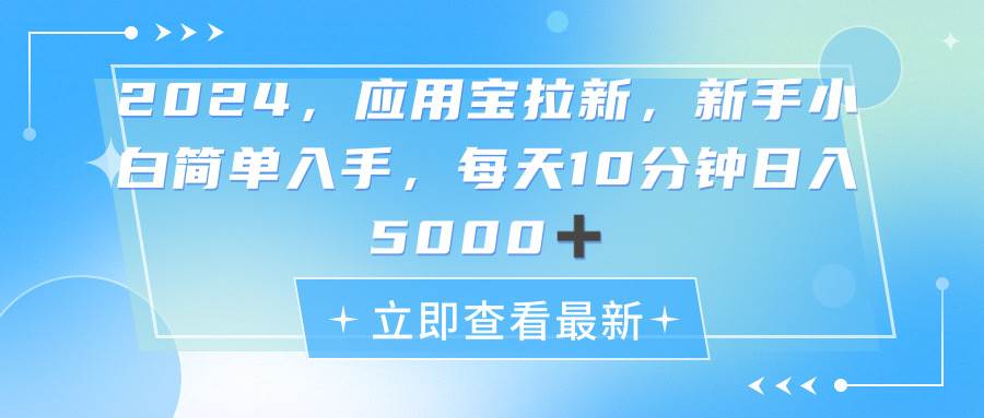 2024应用宝拉新，真正的蓝海项目，每天动动手指，日入5000+云创网-网创项目资源站-副业项目-创业项目-搞钱项目云创网