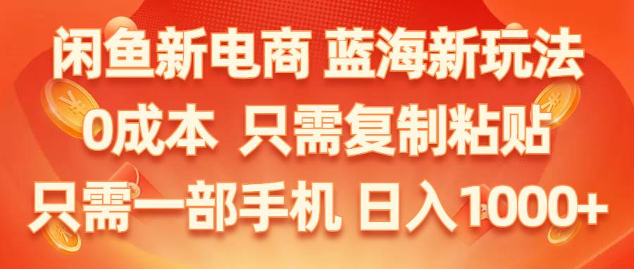 闲鱼新电商,蓝海新玩法,0成本,只需复制粘贴,小白轻松上手,只需一部手机…云创网-网创项目资源站-副业项目-创业项目-搞钱项目云创网