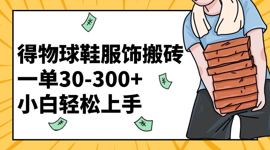 得物球鞋服饰搬砖一单30-300+ 小白轻松上手云创网-网创项目资源站-副业项目-创业项目-搞钱项目云创网