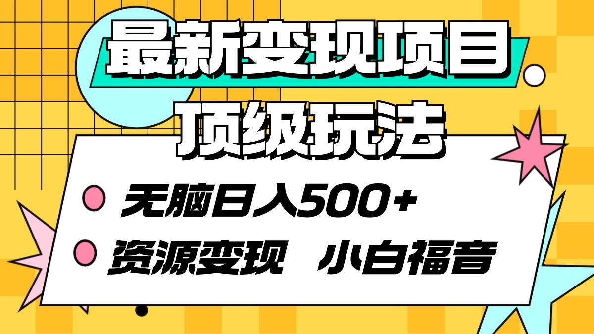 最新变现项目顶级玩法 无脑日入500+ 资源变现 小白福音云创网-网创项目资源站-副业项目-创业项目-搞钱项目云创网