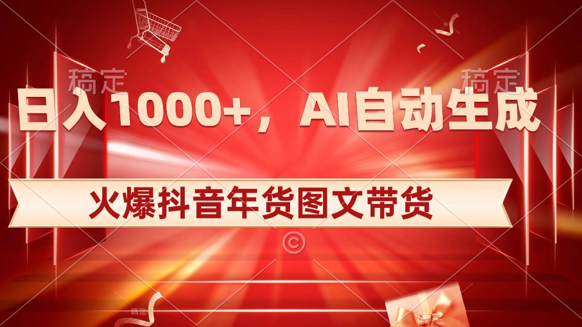 日入1000+火爆抖音年货图文带货，AI自动生成自己的年货原创图文云创网-网创项目资源站-副业项目-创业项目-搞钱项目云创网