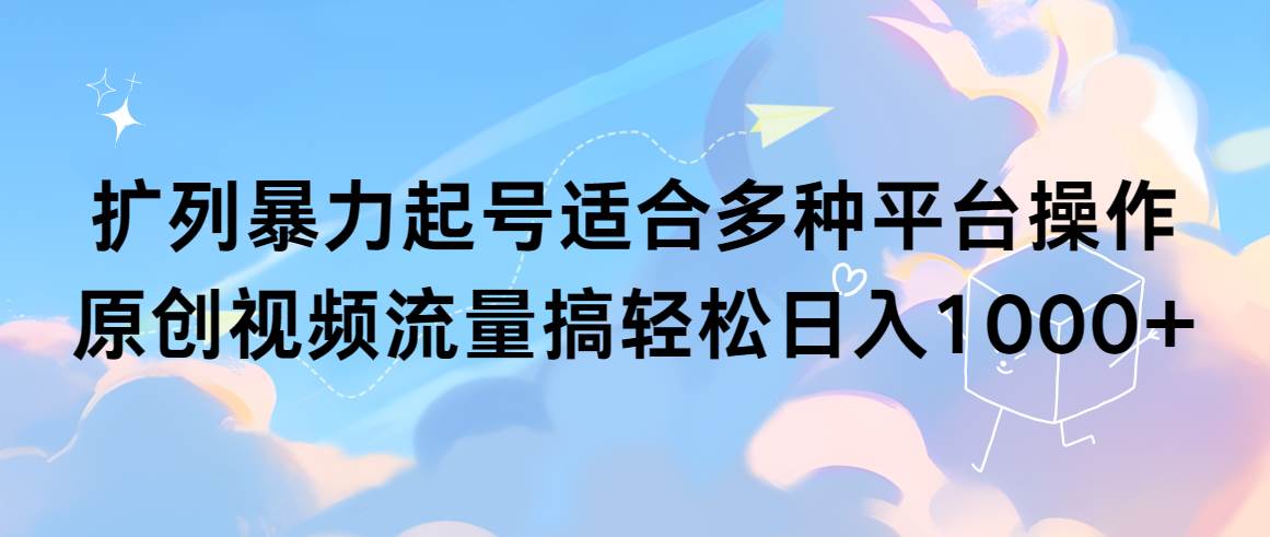 扩列暴力起号适合多种平台操作原创视频流量搞轻松日入1000+云创网-网创项目资源站-副业项目-创业项目-搞钱项目云创网