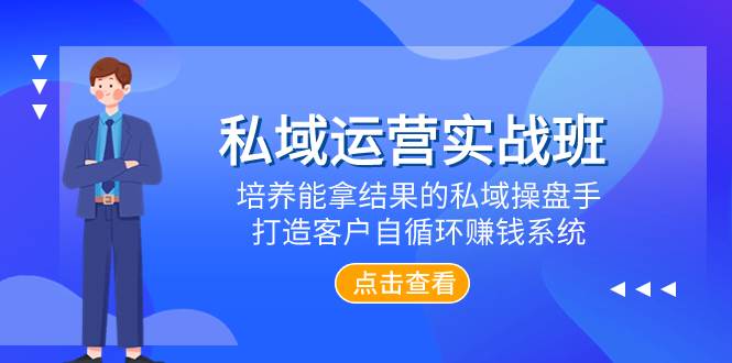 私域运营实战班，培养能拿结果的私域操盘手，打造客户自循环赚钱系统云创网-网创项目资源站-副业项目-创业项目-搞钱项目云创网