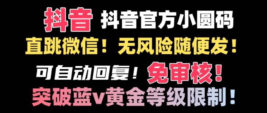 抖音二维码直跳微信技术！站内随便发不违规！！云创网-网创项目资源站-副业项目-创业项目-搞钱项目云创网