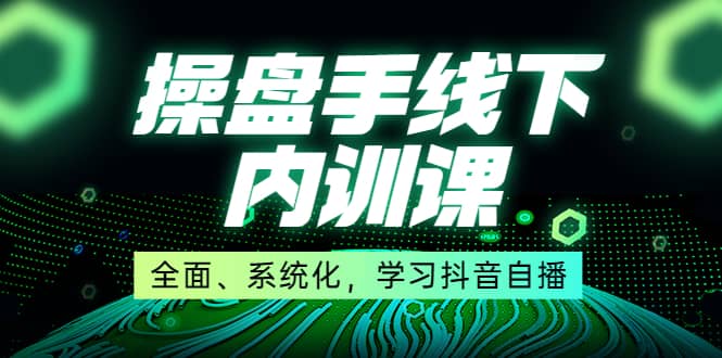 某收费培训第22期·操盘手线下内训课，全面、系统化，学习抖音自播云创网-网创项目资源站-副业项目-创业项目-搞钱项目云创网