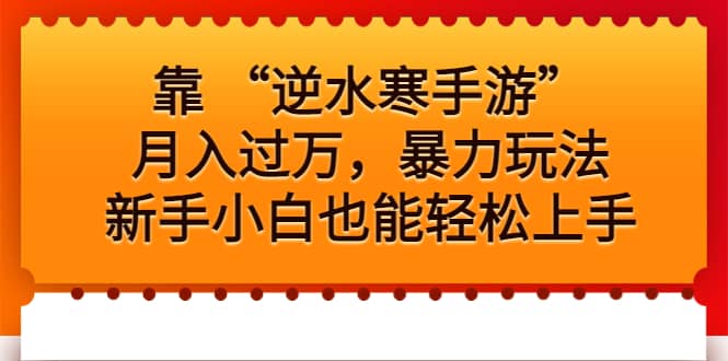 靠 “逆水寒手游”月入过万，暴力玩法，新手小白也能轻松上手云创网-网创项目资源站-副业项目-创业项目-搞钱项目云创网