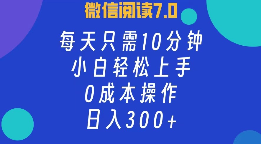 微信阅读7.0，每日10分钟，日收入300+，0成本小白轻松上手云创网-网创项目资源站-副业项目-创业项目-搞钱项目云创网