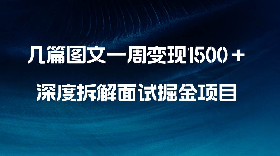 几篇图文一周变现1500＋，深度拆解面试掘金项目，小白轻松上手云创网-网创项目资源站-副业项目-创业项目-搞钱项目云创网