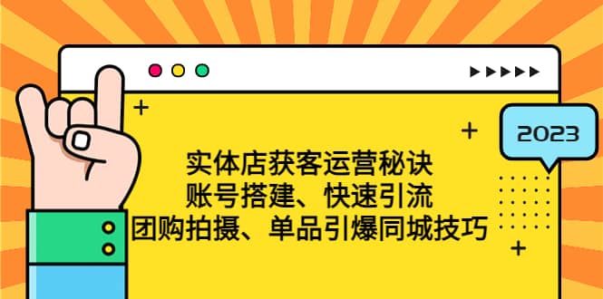 实体店获客运营秘诀：账号搭建-快速引流-团购拍摄-单品引爆同城技巧 等等云创网-网创项目资源站-副业项目-创业项目-搞钱项目云创网