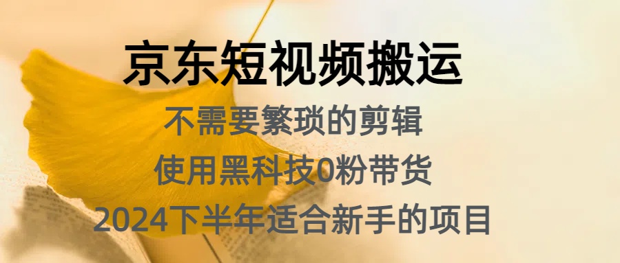 京东短视频搬运，不需要繁琐的剪辑，使用黑科技0粉带货，2024下半年新手适合的项目，抓住机会赶紧冲云创网-网创项目资源站-副业项目-创业项目-搞钱项目云创网