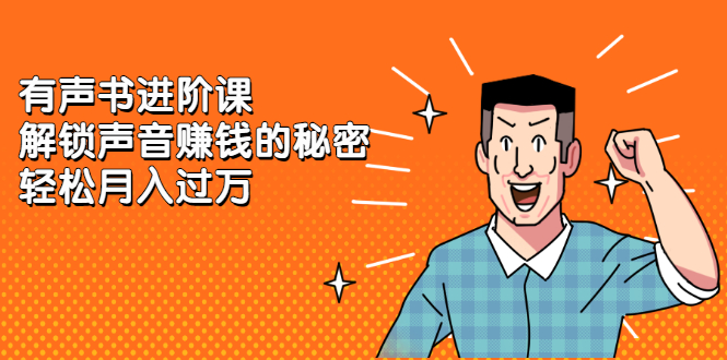 有声书进阶课，解锁声音赚钱的秘密网创吧-网创项目资源站-副业项目-创业项目-搞钱项目云创网