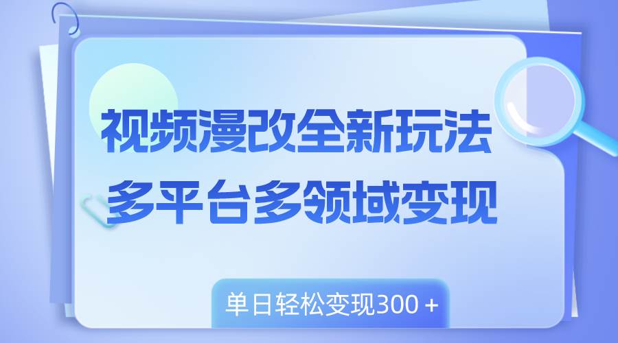 视频漫改全新玩法，多平台多领域变现，小白轻松上手，单日变现300＋云创网-网创项目资源站-副业项目-创业项目-搞钱项目云创网