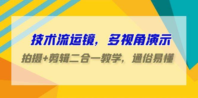 技术流-运镜，多视角演示，拍摄+剪辑二合一教学，通俗易懂（70节课）云创网-网创项目资源站-副业项目-创业项目-搞钱项目云创网