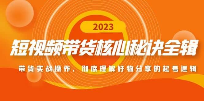 短视频带货核心秘诀全辑：带货实战操作，彻底理解好物分享的起号逻辑云创网-网创项目资源站-副业项目-创业项目-搞钱项目云创网