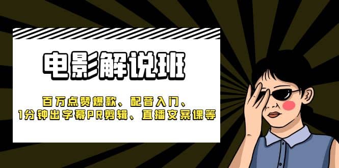 《电影解说班》百万点赞爆款、配音入门、1分钟出字幕PR剪辑、直播文案课等云创网-网创项目资源站-副业项目-创业项目-搞钱项目云创网