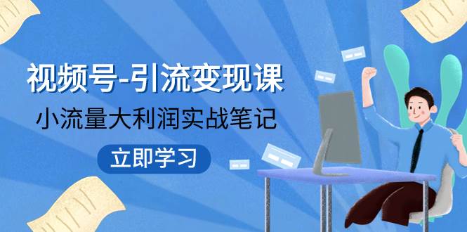 视频号-引流变现课：小流量大利润实战笔记  冲破传统思维 重塑品牌格局!云创网-网创项目资源站-副业项目-创业项目-搞钱项目云创网