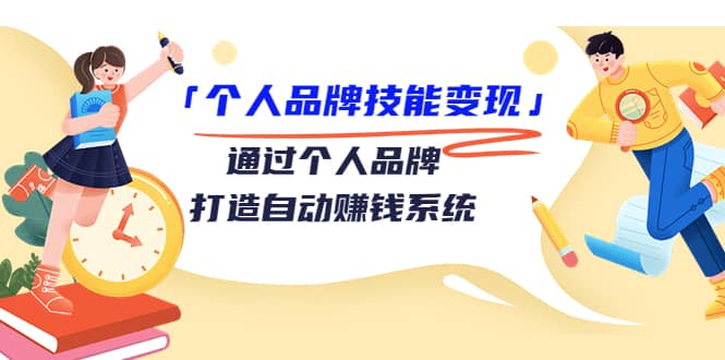 「个人品牌技能变现」通过个人品牌-打造自动赚钱系统（29节视频课程）云创网-网创项目资源站-副业项目-创业项目-搞钱项目云创网