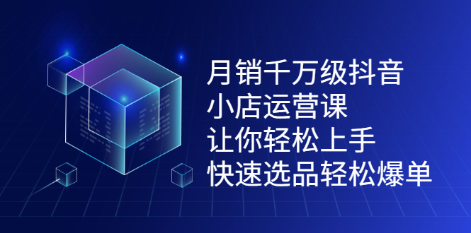 月销千万级抖音小店运营课，让你轻松上手、快速选品轻松爆单云创网-网创项目资源站-副业项目-创业项目-搞钱项目云创网