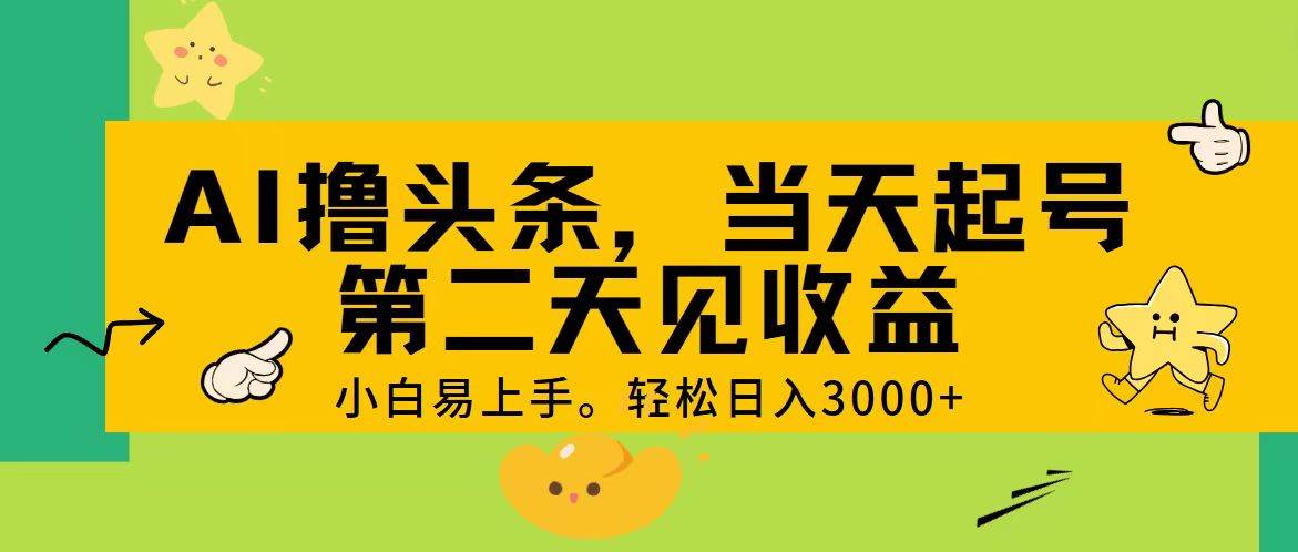 AI撸头条，轻松日入3000+，当天起号，第二天见收益。云创网-网创项目资源站-副业项目-创业项目-搞钱项目云创网