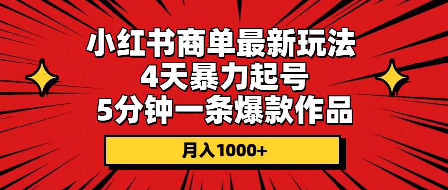 小红书商单最新玩法 4天暴力起号 5分钟一条爆款作品 月入1000+云创网-网创项目资源站-副业项目-创业项目-搞钱项目云创网