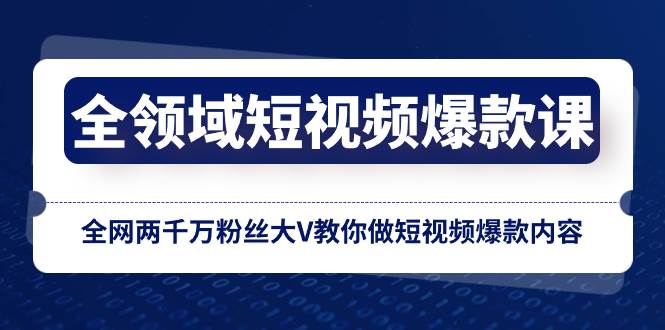 全领域 短视频爆款课，全网两千万粉丝大V教你做短视频爆款内容云创网-网创项目资源站-副业项目-创业项目-搞钱项目云创网