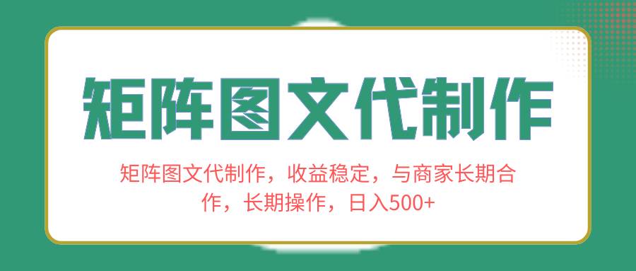 矩阵图文代制作，收益稳定，与商家长期合作，长期操作，日入500+云创网-网创项目资源站-副业项目-创业项目-搞钱项目云创网