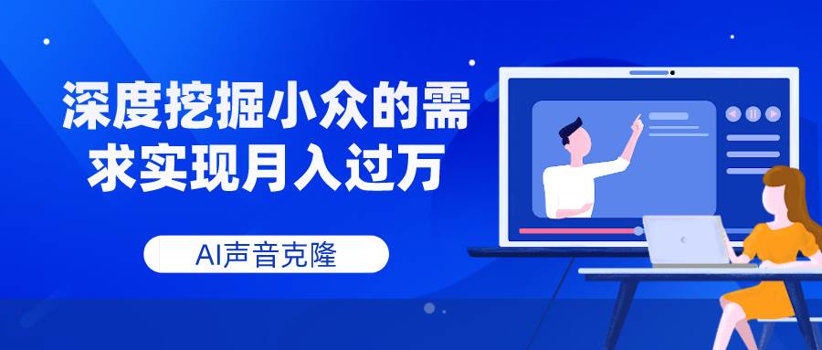 AI声音克隆，深度挖掘小众的需求实现月入过万云创网-网创项目资源站-副业项目-创业项目-搞钱项目云创网