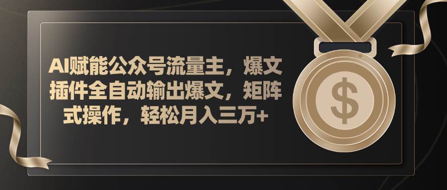 AI赋能公众号流量主，插件输出爆文，矩阵式操作，轻松月入三万+云创网-网创项目资源站-副业项目-创业项目-搞钱项目云创网