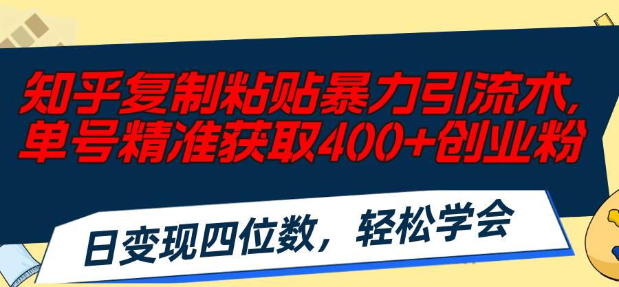 知乎复制粘贴暴力引流术，单号精准获取400+创业粉，日变现四位数，轻松…云创网-网创项目资源站-副业项目-创业项目-搞钱项目云创网