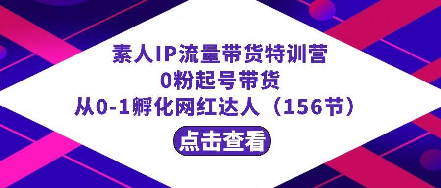 繁星·计划素人IP流量带货特训营：0粉起号带货 从0-1孵化网红达人（156节）云创网-网创项目资源站-副业项目-创业项目-搞钱项目云创网