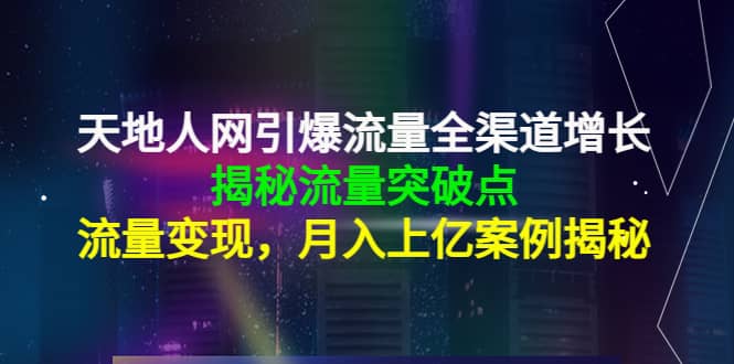 天地人网引爆流量全渠道增长：揭秘流量突然破点，流量变现云创网-网创项目资源站-副业项目-创业项目-搞钱项目云创网