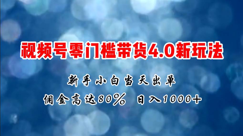 微信视频号零门槛带货4.0新玩法，新手小白当天见收益，日入1000+云创网-网创项目资源站-副业项目-创业项目-搞钱项目云创网