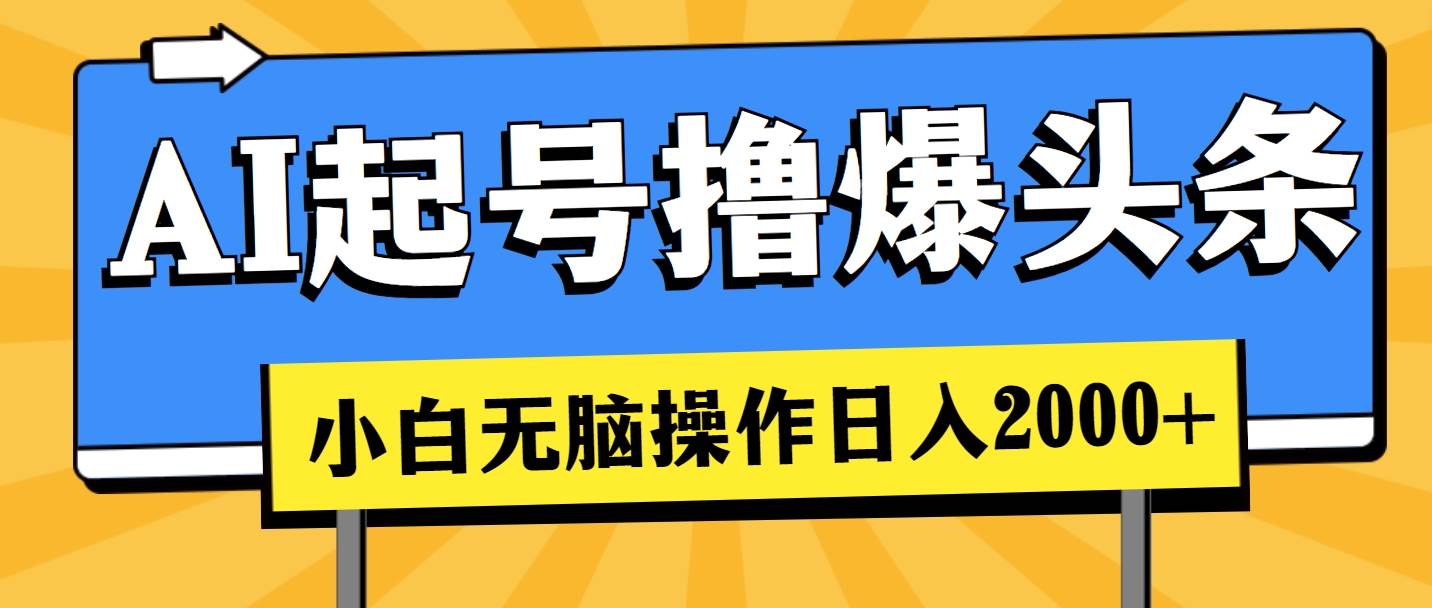 AI起号撸爆头条，小白也能操作，日入2000+云创网-网创项目资源站-副业项目-创业项目-搞钱项目云创网